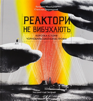 Бумажная книга «Реактори не вибухають. Коротка історія Чорнобильської катастрофи», авторов Екатерина Михалицына, Станислав Дворницкий - фото №2 - миниатюра