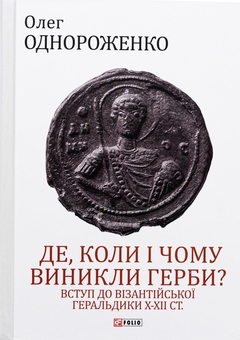 Бумажная книга «Де, коли й чому виникли герби? Вступ до візантійської геральдики Х—ХІІ ст», автор Олег Однороженко - фото №1 - миниатюра