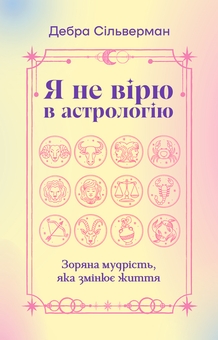 Бумажная книга «Я не вірю в астрологію. Зоряна мудрість, яка змінює життя», автор Дебра Сильверман - фото №1 - миниатюра