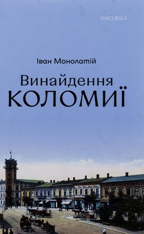 Паперова книга «Винайдення Коломиї. Від правіків до Весни народів», автор Іван Монолатій - фото №1 - мініатюра