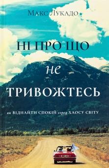 Бумажная книга «Ні про що не тривожтеся. Як віднайти спокій серед хаосу світу», автор Макс Лукадо - фото №1 - миниатюра