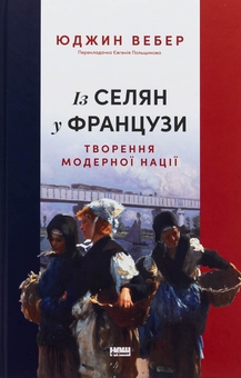 Бумажная книга «Із селян у французи: творення модерної нації», автор Юджин Вебер - фото №1 - миниатюра