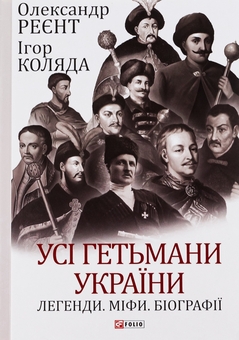Бумажная книга «Усі гетьмани України. Легенди. Міфи. Біографії», авторов Игорь Коляда, Александр Реент - фото №1 - миниатюра