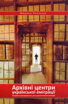 Бумажная книга «Архівні центри української еміграції. Створення, функціонування, доля документальних колекцій», автор Марина Палиенко - фото №1 - миниатюра
