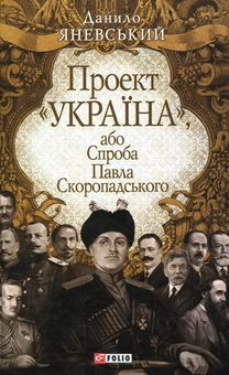 Бумажная книга «Проект "Україна", або Спроба Павла Скоропадського», автор Даниил Яневский - фото №1 - миниатюра