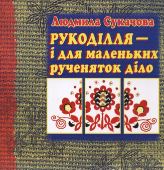 Бумажная книга «Рукоділля - і для маленьких рученяток діло», автор Людмила Сукачова - фото №2 - миниатюра