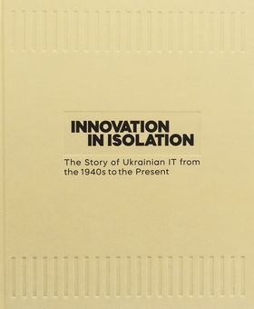 Паперова книга «Innovation in Isolation: The Story of Ukrainian IT from the 1940’s to Present», авторів Володимир Невзоров, Вікторія Угрюмова - фото №2 - мініатюра