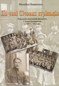 Паперова книга «На чолі Січових стрільців. Військово-політична діяльність Євгена Коновальця в 1917-1921 рр.», автор Михайло Ковальчук - фото №1 - мініатюра