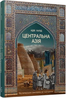 Паперова книга «Центральна Азія. Від імперських завоювань до сьогодення», автор Адіб Халід - фото №2 - мініатюра