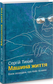 Паперова книга «Машина життя. Вінок оповідань про Київ та киян», автор Сергій Тихий - фото №1 - мініатюра