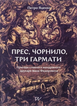 Бумажная книга «Прес, чорнило, три гармати. Пригоди славного мандрівного друкаря Івана Федоровича», автор Петр Яценко - фото №1 - миниатюра