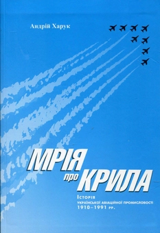 Бумажная книга «Мрія про крила: Історія української авіаційної промисловості 1910-1991 рр.», автор Андрей Харук - фото №1 - миниатюра
