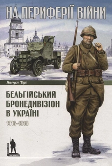 Бумажная книга «На периферії війни. Бельгійський бронедивізіон в Україні. 1916–1918», автор Август Тири - фото №1 - миниатюра