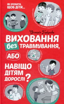 Бумажная книга «Виховання без травмування, або Навіщо дітям дорослі?», автор Виктория Горбунова - фото №2 - миниатюра