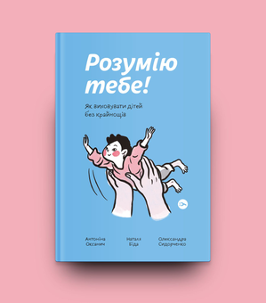 Бумажная книга «Розумію тебе! Як виховувати дітей без крайнощів», авторов Антонина Оксанич, Наталья Бида, Александра Сидорченко - фото №5 - миниатюра