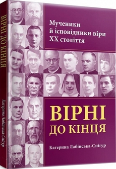 Паперова книга «Вірні до кінця. Мученики й ісповідники віри ХХ ст», автор Катерина Лабінська-Снігур - фото №2 - мініатюра