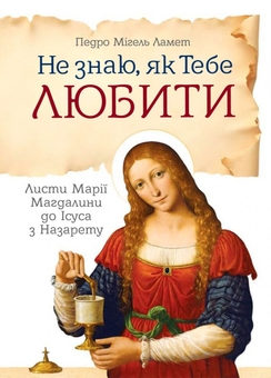 Бумажная книга «Не знаю, як тебе любити. Листи Марії Магдалини до Ісуса з Назарету», автор Педро Мигель Ламет - фото №1 - миниатюра