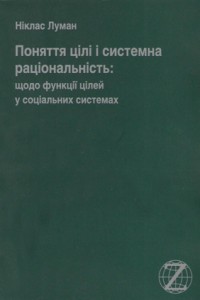 Бумажная книга «Поняття про цілі і системна раціональність: щодо функції цілей у соціальних системах», автор Никлас Луман - фото №1 - миниатюра