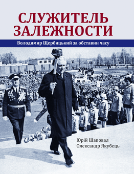 Бумажная книга «Служитель залежности. Володимир Щербицький за обставин часу», авторов Юрий Шаповал, Александр Якубец - фото №1 - миниатюра