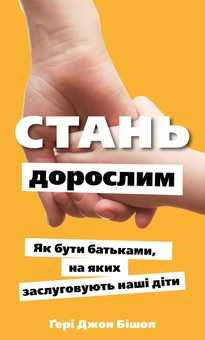 Бумажная книга «Стань дорослим. Як бути батьками, на яких заслуговують наші діти», автор Гэри Бишоп - фото №1 - миниатюра
