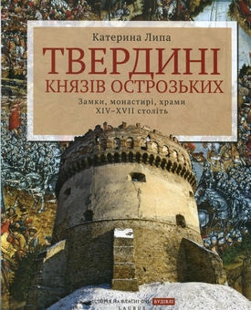 Бумажная книга «Твердині князів Острозьких. Замки, монастирі, храми XIV-XVII століть», автор Екатерина Липа - фото №1 - миниатюра