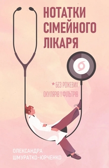 Бумажная книга «Нотатки сімейного лікаря. Без рожевих окулярів і фільтрів», автор Олександра Шмуратко-Юрченко - фото №1 - миниатюра