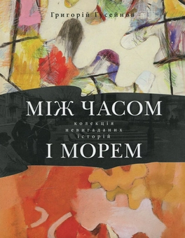 Бумажная книга «Між часом і морем», автор Григорий Гусейнов - фото №2 - миниатюра