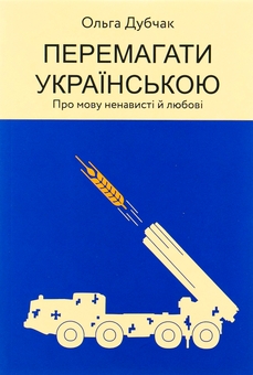 Бумажная книга «Перемагати українською. Про мову ненависті й любові», автор Ольга Дубчак - фото №1 - миниатюра