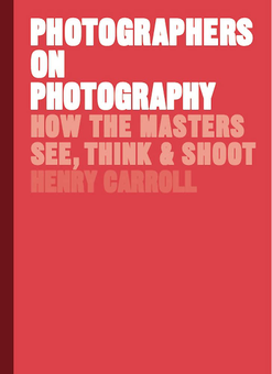 Паперова книга «Photographers on Photography. How the Masters See, Think and Shoot», автор Генрі Керролл - фото №1 - мініатюра