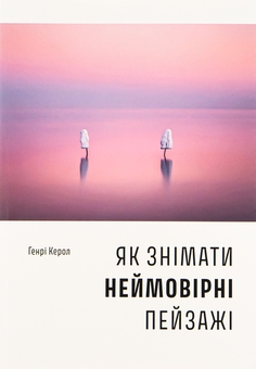 Бумажная книга «Як знімати неймовірні пейзажі», автор Генри Кэрролл - фото №1 - миниатюра