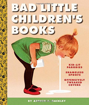 Бумажная книга «Bad Little Children's Books. KidLit Parodies, Shameless Spoofs, Tweaked Covers», автор Артур С. Гэкли - фото №1 - миниатюра