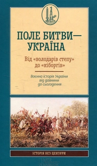 Бумажная книга «Поле битви – Україна. Від «володарів степу» до «кіборгів». Воєнна історія України від давнини до сьогодення» - фото №1 - миниатюра
