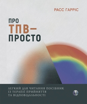 Бумажная книга «Про ТПВ — просто. Легкий для читання посібник із терапії прийняття та відповідальності», автор Расс Харрис - фото №1 - миниатюра