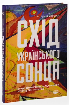 Бумажная книга «Схід українського сонця. Історії Донеччини та Луганщини початку ХХІ століття», автор Екатерина Зарембо - фото №3 - миниатюра