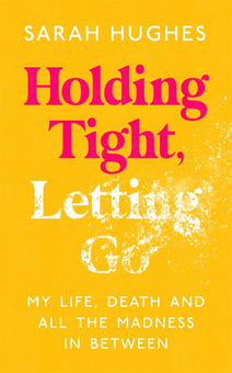 Бумажная книга «Holding Tight, Letting Go. My Life, Death and All the Madness In Between», автор Сара Хьюз - фото №1 - миниатюра