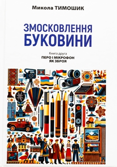Бумажная книга «Змосковлення Буковини. 1940–1990. Книга друга. Перо і мікрофон як зброя», автор Николай Тимошик - фото №1 - миниатюра