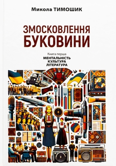 Бумажная книга «Змосковлення Буковини. 1940–1990. Книга перша. Ментальність. Культура. Література», автор Николай Тимошик - фото №1 - миниатюра