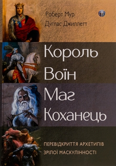 Бумажная книга «Король, воїн, маг, коханець. Перевідкриття архетипів зрілої маскулінності», авторов Роберт Мур, Дуглас Джиллетт - фото №1 - миниатюра