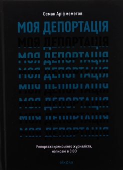 Бумажная книга «Моя депортація. Репортажі кримського журналіста, написані в СІЗО», автор Осман Арифмеметов - фото №1 - миниатюра