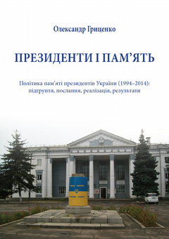 Бумажная книга «Президенти і пам'ять. Політика пам'яті президентів України (1994-2014). Підґрунття, послання, реалізація, результати», автор Александр Гриценко - фото №1 - миниатюра