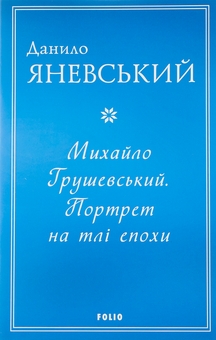 Бумажная книга «Михайло Грушевський. Портрет на тлі епохи», автор Даниил Яневский - фото №1 - миниатюра