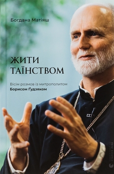 Бумажная книга «Жити Таїнством. Вісім розмов із митрополитом Борисом Ґудзяком», автор Богдана Матияш - фото №1 - миниатюра