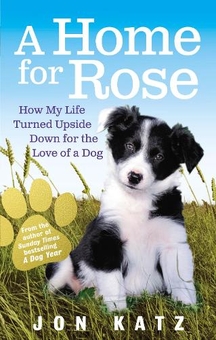 Паперова книга «A Home for Rose. How My Life Turned Upside Down for the Love of a Dog», автор Джон Кац - фото №1 - мініатюра