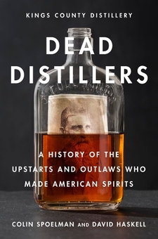 Бумажная книга «Dead Distillers: A History of the Upstarts and Outlaws Who Made American Spirits», авторов Колин Споэльман, Дэвид Хаскелл, Kings County Distillery - фото №1 - миниатюра