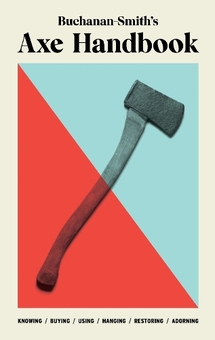 Паперова книга «Buchanan-Smith’s Axe Handbook: Knowing, Buying, Using, Hanging, Restoring & Adorning», авторів Пітер Б'юкенен-Сміт, Росс Маккаммон, Росс Здон - фото №1 - мініатюра