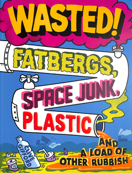 Паперова книга «Wasted! Fatbergs, Space Junk, Plastic and a load of other Rubbish», автор Клайв Гіффорд - фото №1 - мініатюра