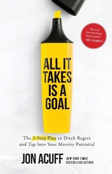 Паперова книга «All It Takes Is a Goal. The 3-Step Plan to Ditch Regret and Tap Into Your Massive Potential», автор Джон Ейкафф - фото №1 - мініатюра