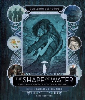 Бумажная книга «Guillermo del Toro’s The Shape of Water: Creating a Fairy Tale for Troubled Times», авторов Гильермо дель Торо, Джина Макинтайр - фото №1 - миниатюра