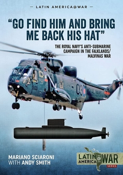 Бумажная книга «Go Find Him and Bring Me Back His Hat. The Royal Navy's Anti-Submarine Campaign in the Falklands/Malvinas War», авторов Мариано Шарони, Энди Смит - фото №1 - миниатюра