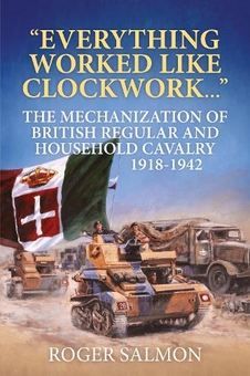 Бумажная книга «Everything Worked like Clockwork. The Mechanization of British Regular and Household Cavalry 1918-1942», автор Роджер Сэлмон - фото №1 - миниатюра